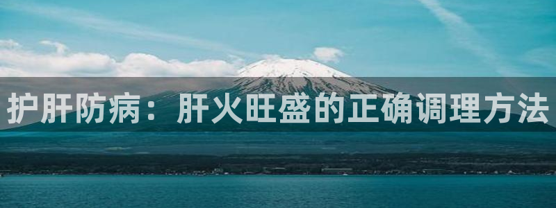 护肝防病：肝火旺盛的正确调理方法