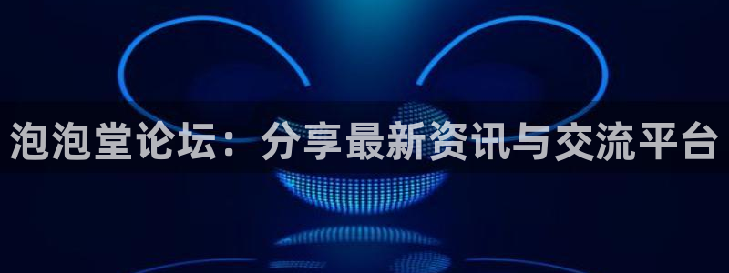 泡泡堂论坛：分享最新资讯与交流平台